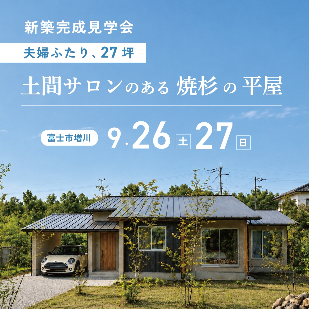 9/26(土)27(日)【27坪 2LDK＋土間クローク＋土間サロン＋小上がり畳＋ロフト】『夫婦2人 焼杉の平屋』新築完成見学会 in 富士市