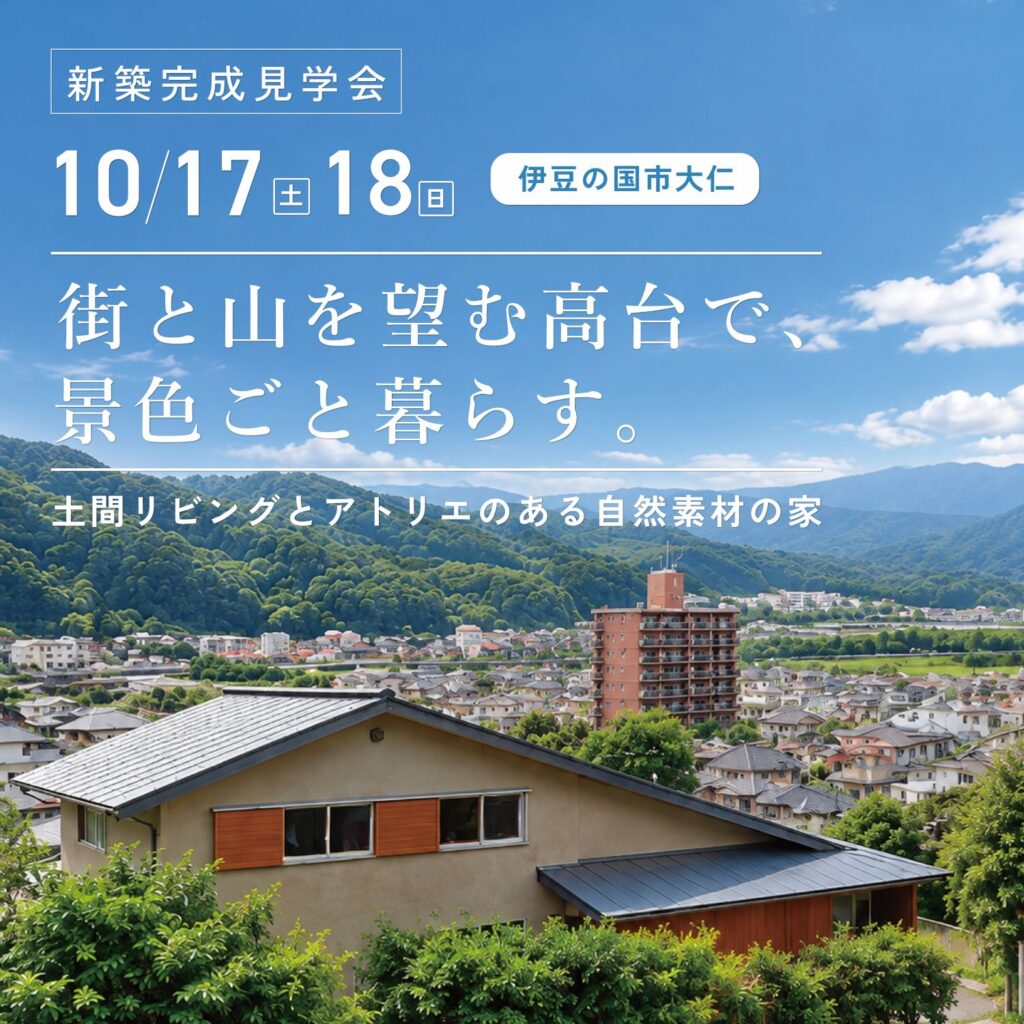 【52坪 4LDK＋セカンドリビング＋アトリエ＋ヌック＋ホビースペース】『街と山を望む高台で、景色ごと暮らす。土間リビングとアトリエのある 自然素材の家』完成見学会 in 伊豆の国市